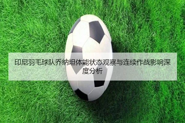 印尼羽毛球队乔纳坦体能状态观察与连续作战影响深度分析