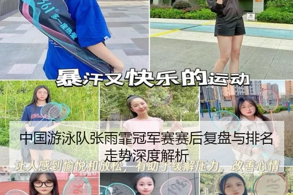 中国游泳队张雨霏冠军赛赛后复盘与排名走势深度解析
