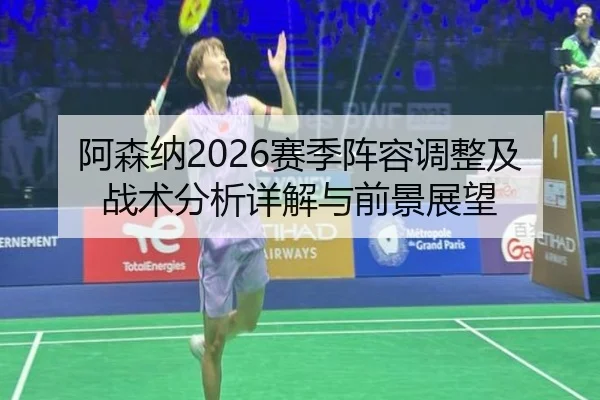 阿森纳2026赛季阵容调整及战术分析详解与前景展望