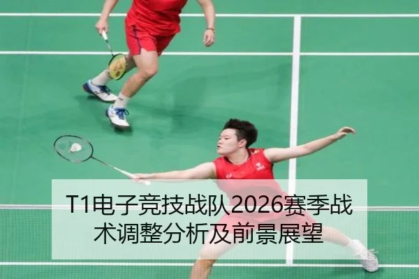 T1电子竞技战队2026赛季战术调整分析及前景展望