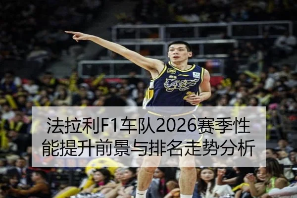 法拉利F1车队2026赛季性能提升前景与排名走势分析