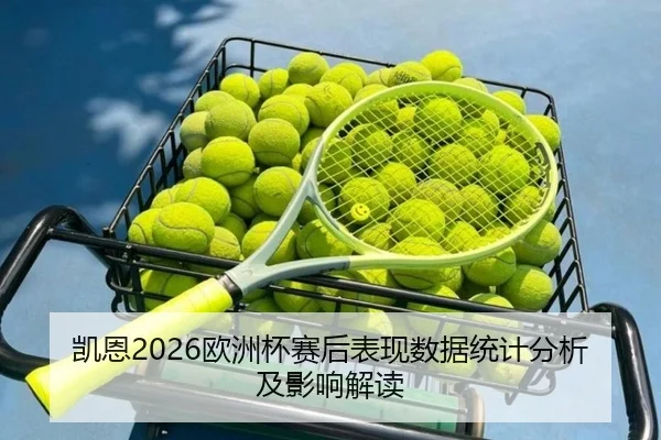 凯恩2026欧洲杯赛后表现数据统计分析及影响解读