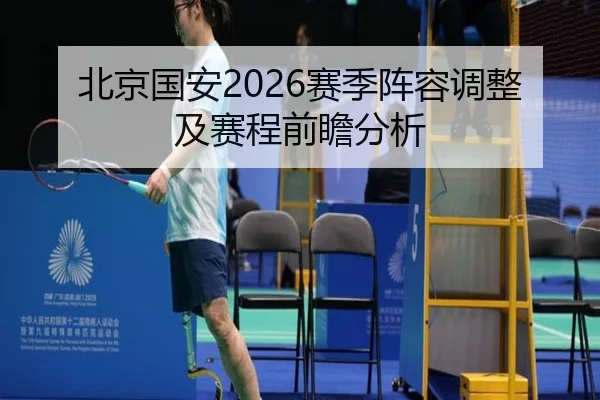 北京国安2026赛季阵容调整及赛程前瞻分析