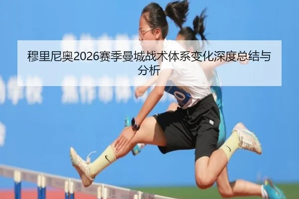 穆里尼奥2026赛季曼城战术体系变化深度总结与分析