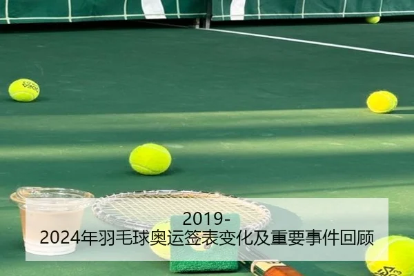 2019-2024年羽毛球奥运签表变化及重要事件回顾